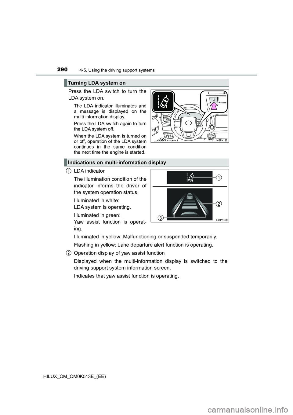 TOYOTA HILUX 2022  Owners Manual 2904-5. Using the driving support systems
HILUX_OM_OM0K513E_(EE)
Press the LDA switch to turn the 
LDA system on.
The LDA indicator illuminates and 
a message is displayed on the 
multi-information di