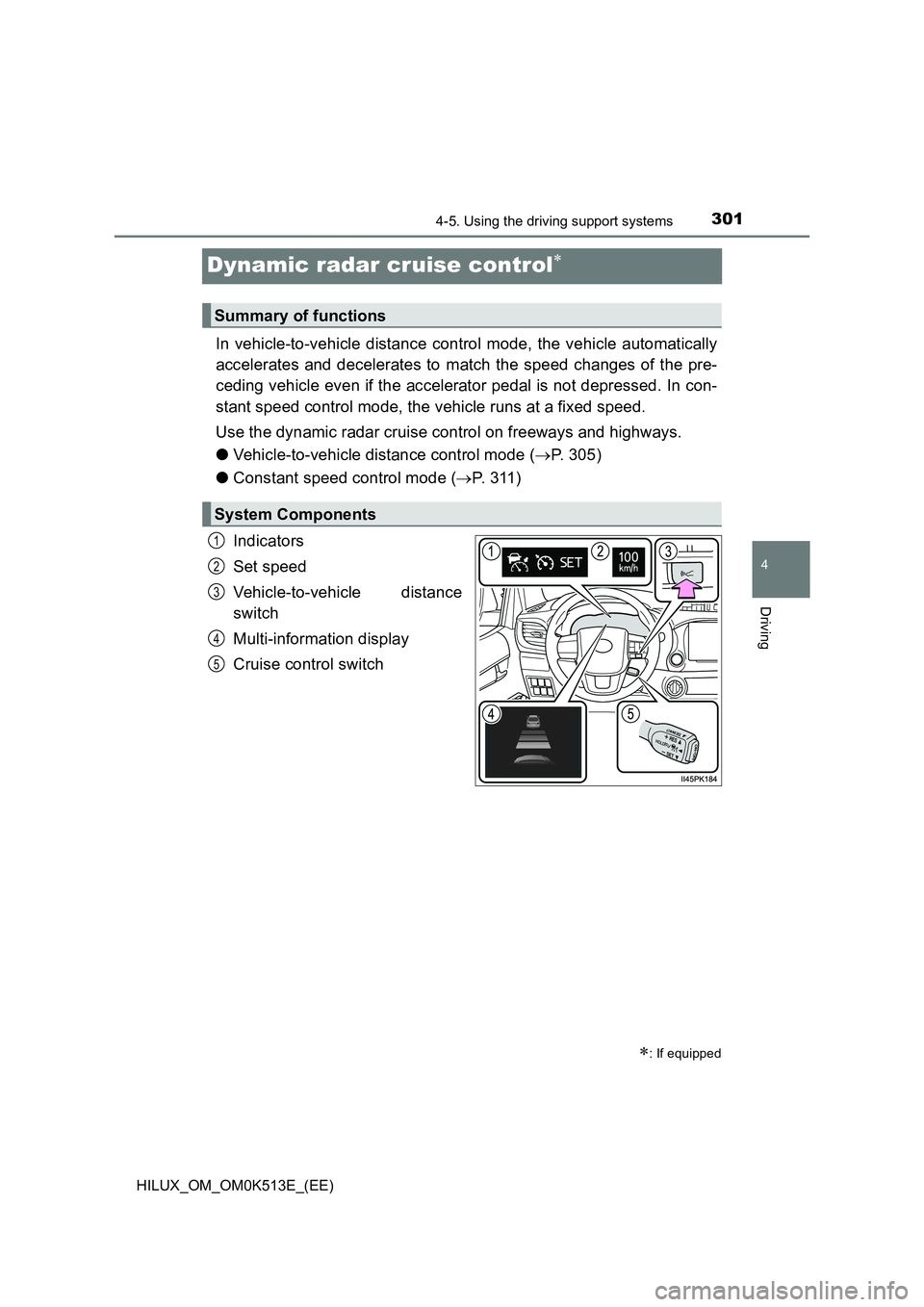 TOYOTA HILUX 2022  Owners Manual 301
4
4-5. Using the driving support systems
Driving
HILUX_OM_OM0K513E_(EE)
Dynamic radar cruise control
In vehicle-to-vehicle distance control mode, the vehicle automatically 
accelerates and dece