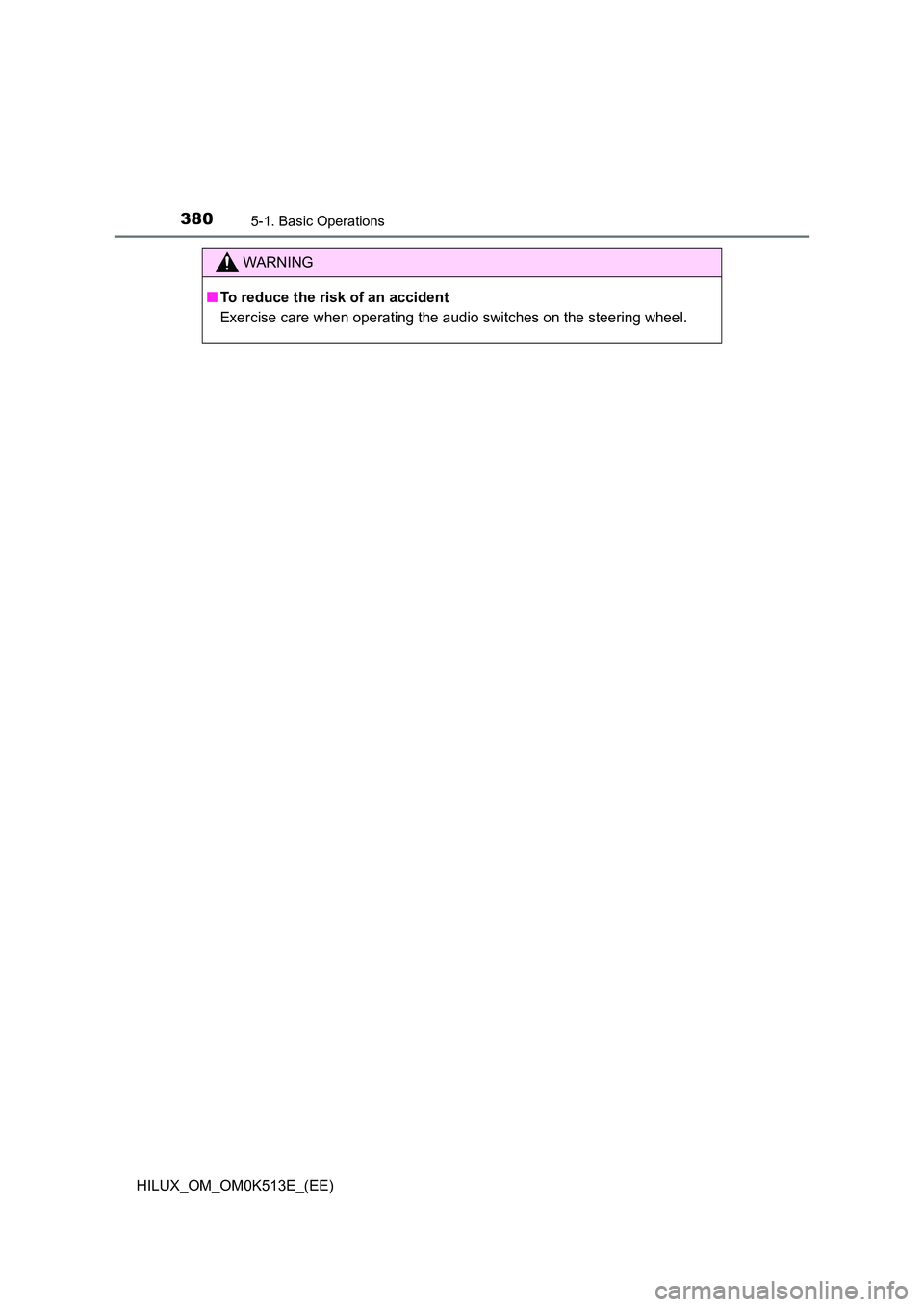 TOYOTA HILUX 2022  Owners Manual 3805-1. Basic Operations
HILUX_OM_OM0K513E_(EE)
WARNING
�QTo reduce the risk of an accident 
Exercise care when operating the audio switches on the steering wheel. 