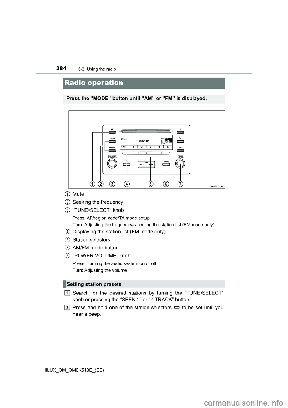 TOYOTA HILUX 2022  Owners Manual 3845-3. Using the radio
HILUX_OM_OM0K513E_(EE)
Radio operation
Mute 
Seeking the frequency 
“TUNE•SELECT” knob
Press: AF/region code/TA mode setup 
Turn: Adjusting the frequency/selecting the st