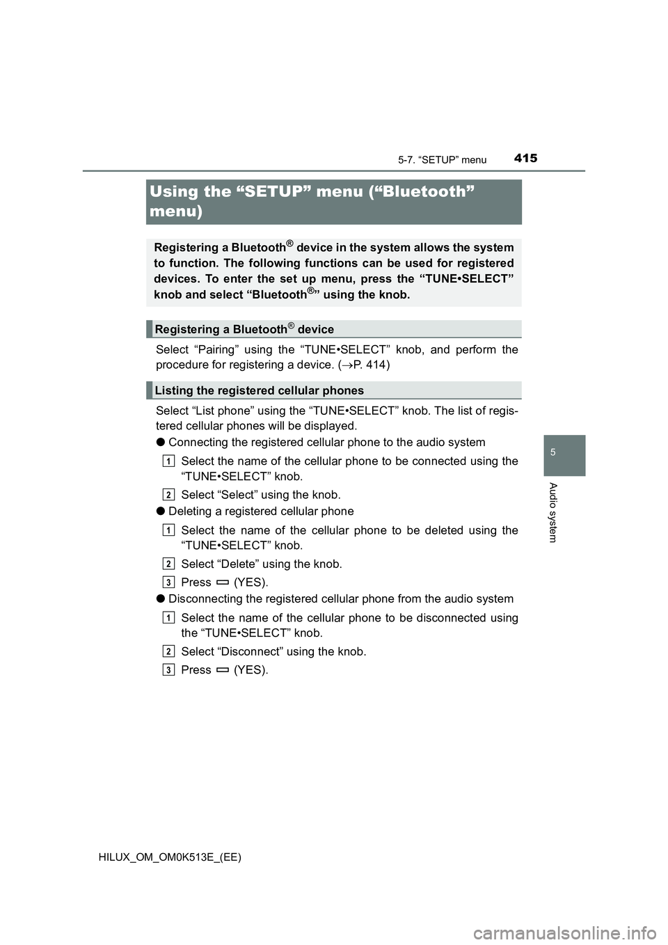 TOYOTA HILUX 2022  Owners Manual 415
5
5-7. “SETUP” menu
Audio system
HILUX_OM_OM0K513E_(EE)
Using the “SETUP” menu (“Bluetooth”  
menu)
Select “Pairing” using the “TUNE•SELECT” knob, and perform the 
procedure 