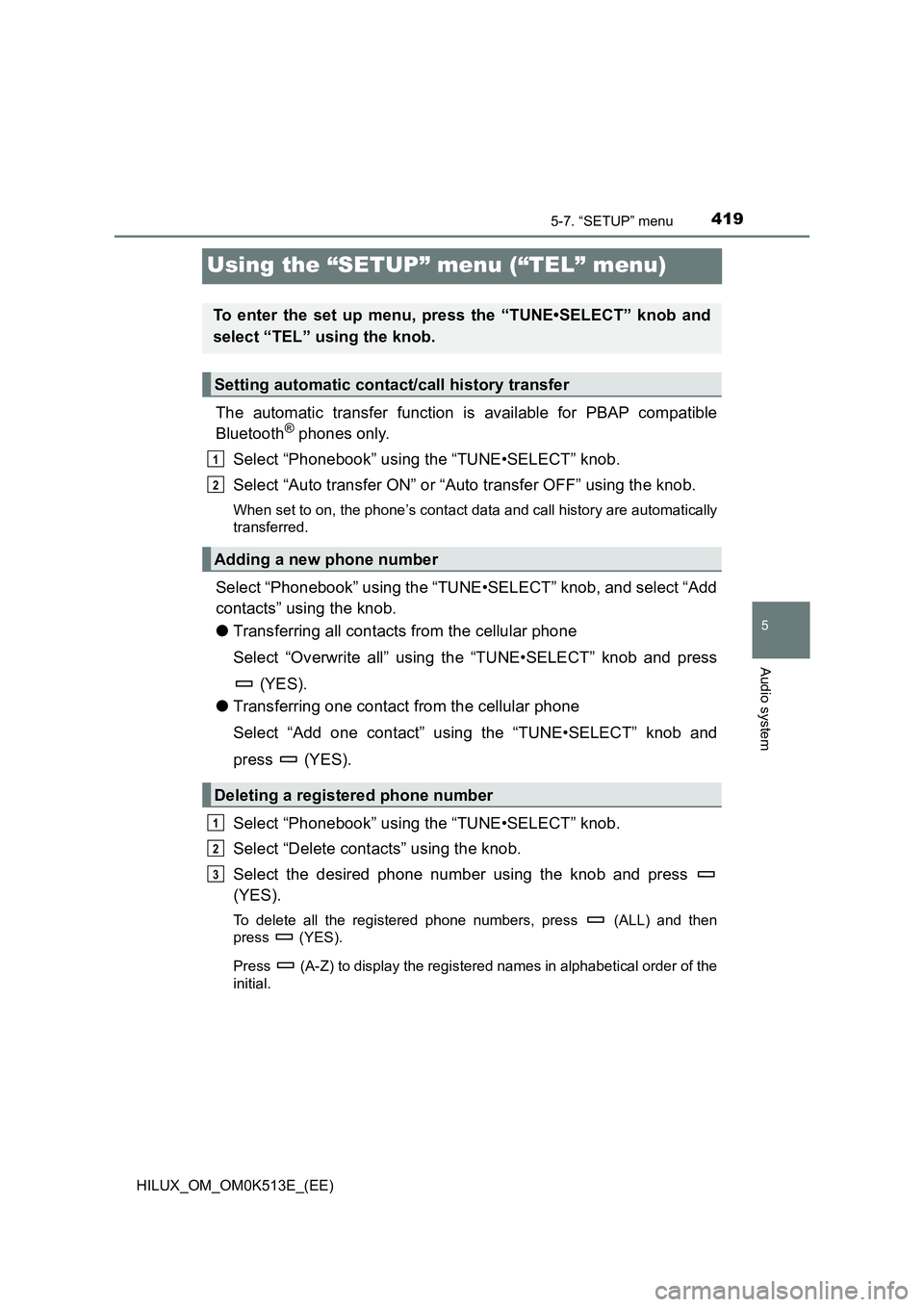 TOYOTA HILUX 2022  Owners Manual 419
5
5-7. “SETUP” menu
Audio system
HILUX_OM_OM0K513E_(EE)
Using the “SETUP” menu (“TEL” menu)
The automatic transfer function is available for PBAP compatible 
Bluetooth® phones only. 
