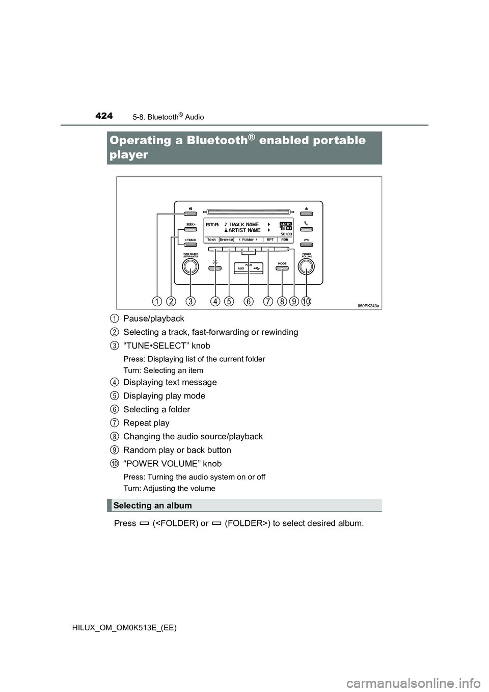 TOYOTA HILUX 2022  Owners Manual 4245-8. Bluetooth® Audio
HILUX_OM_OM0K513E_(EE)
Operating a Bluetooth® enabled por table  
player
Pause/playback 
Selecting a track, fast-forwarding or rewinding 
“TUNE•SELECT” knob
Press: Dis