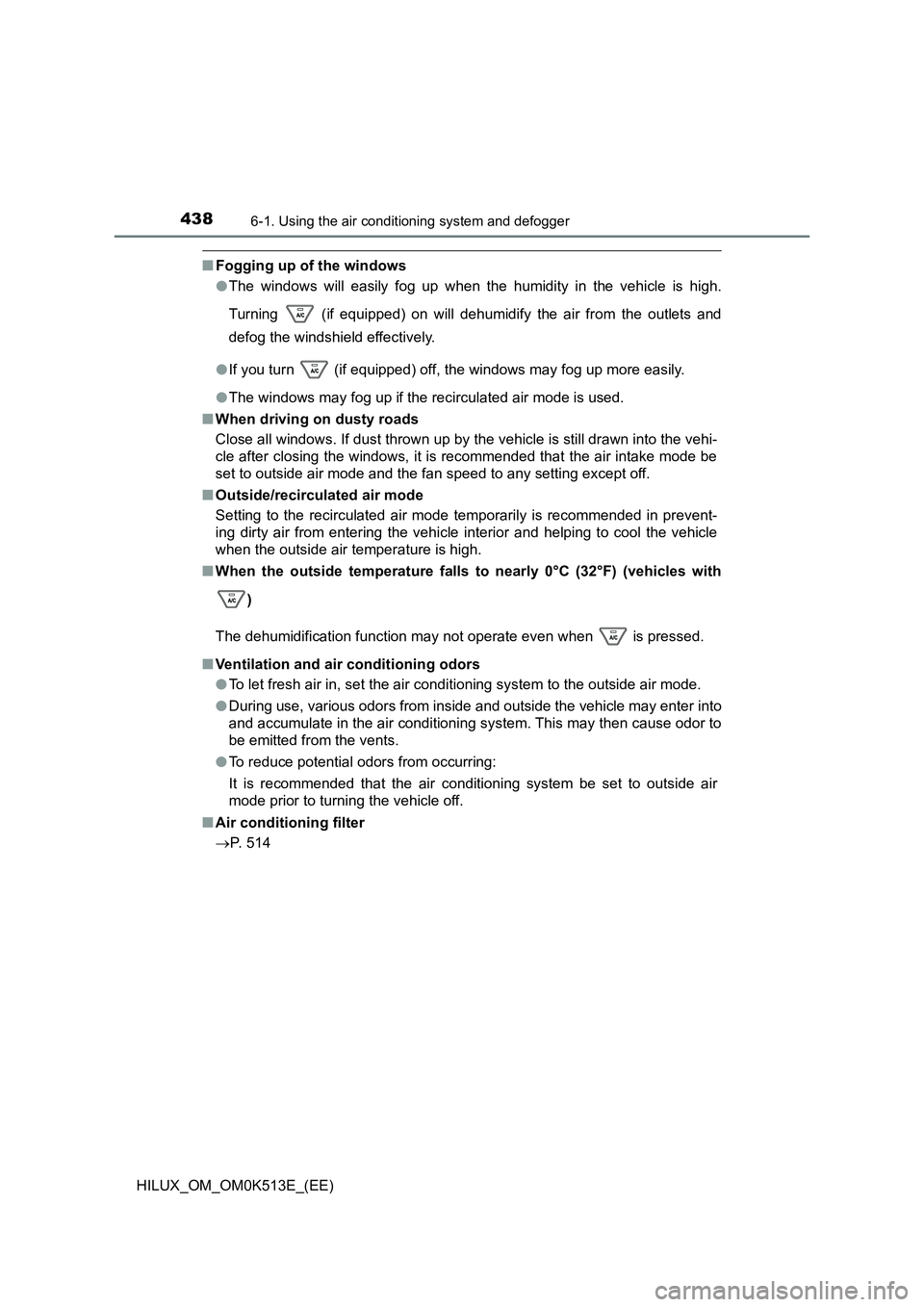 TOYOTA HILUX 2022  Owners Manual 4386-1. Using the air conditioning system and defogger
HILUX_OM_OM0K513E_(EE)
�QFogging up of the windows 
�O The windows will easily fog up when the humidity in the vehicle is high. 
Turning   (if eq