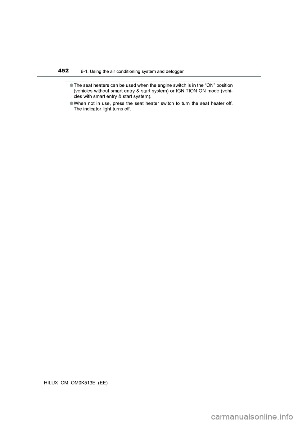 TOYOTA HILUX 2022  Owners Manual 4526-1. Using the air conditioning system and defogger
HILUX_OM_OM0K513E_(EE)
�OThe seat heaters can be used when the engine switch is in the “ON” position 
(vehicles without smart entry & start s