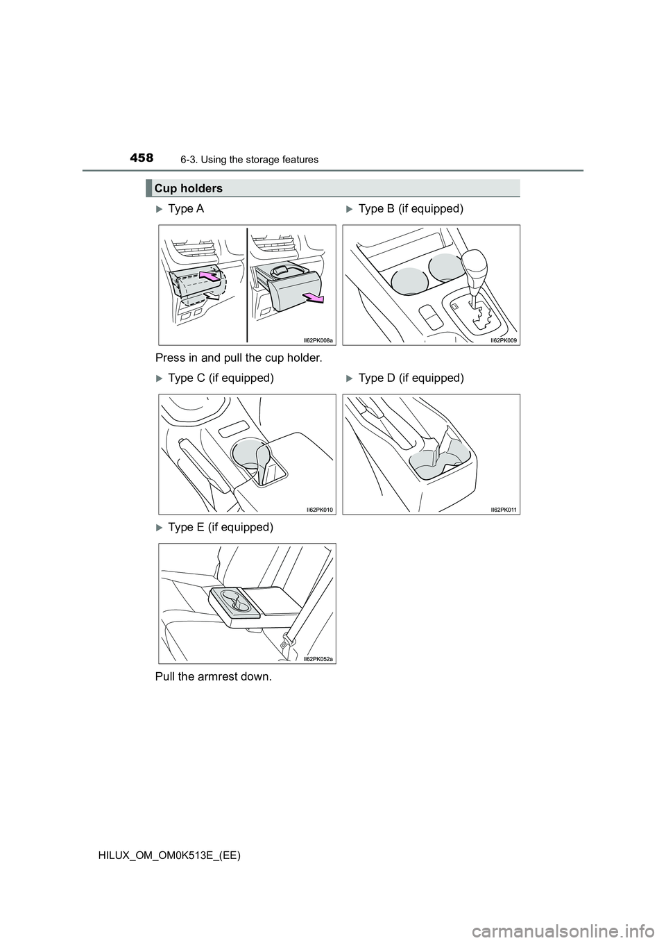 TOYOTA HILUX 2022  Owners Manual 458
HILUX_OM_OM0K513E_(EE)
6-3. Using the storage features
Cup holders
Ty pe  AType B (if equipped) 
Press in and pull the cup holder.
Type C (if equipped)Type D (if equipped)
Type E (i