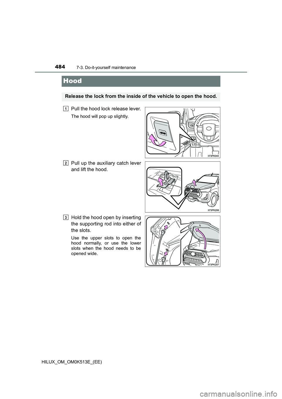 TOYOTA HILUX 2022  Owners Manual 4847-3. Do-it-yourself maintenance
HILUX_OM_OM0K513E_(EE)
Hood
Pull the hood lock release lever.
The hood will pop up slightly.
Pull up the auxiliary catch lever 
and lift the hood. 
Hold the hood ope