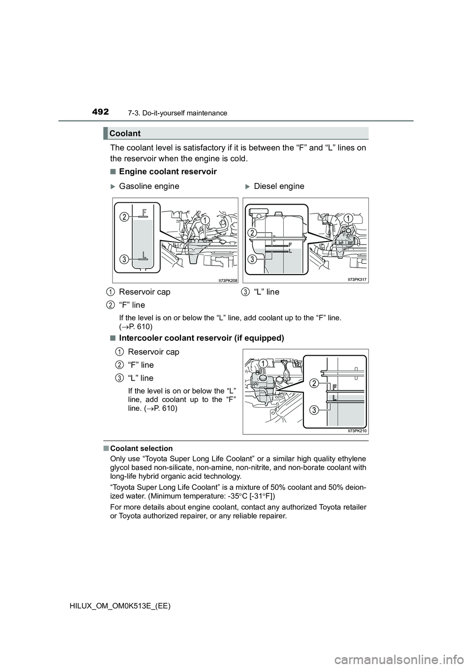 TOYOTA HILUX 2022  Owners Manual 4927-3. Do-it-yourself maintenance
HILUX_OM_OM0K513E_(EE)
The coolant level is satisfactory if it is between the “F” and “L” lines on 
the reservoir when the engine is cold.
�QEngine coolant r