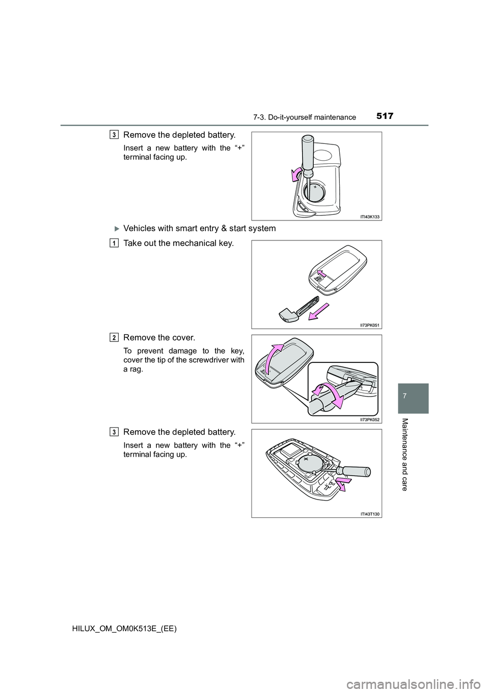 TOYOTA HILUX 2022  Owners Manual 5177-3. Do-it-yourself maintenance
HILUX_OM_OM0K513E_(EE)
7
Maintenance and care
Remove the depleted battery.
Insert a new battery with the “+” 
terminal facing up.
Vehicles with smart entry & 