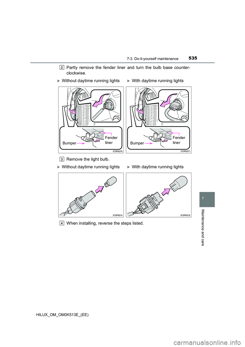 TOYOTA HILUX 2022  Owners Manual 5357-3. Do-it-yourself maintenance
HILUX_OM_OM0K513E_(EE)
7
Maintenance and care
Partly remove the fender liner and turn the bulb base counter- 
clockwise. 
Remove the light bulb. 
When installing, re