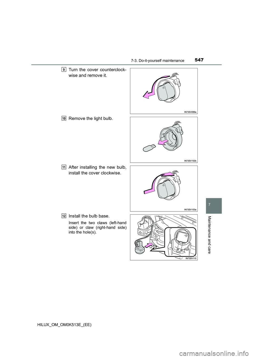 TOYOTA HILUX 2022  Owners Manual 5477-3. Do-it-yourself maintenance
HILUX_OM_OM0K513E_(EE)
7
Maintenance and care
Turn the cover counterclock- 
wise and remove it. 
Remove the light bulb. 
After installing the new bulb, 
install the 