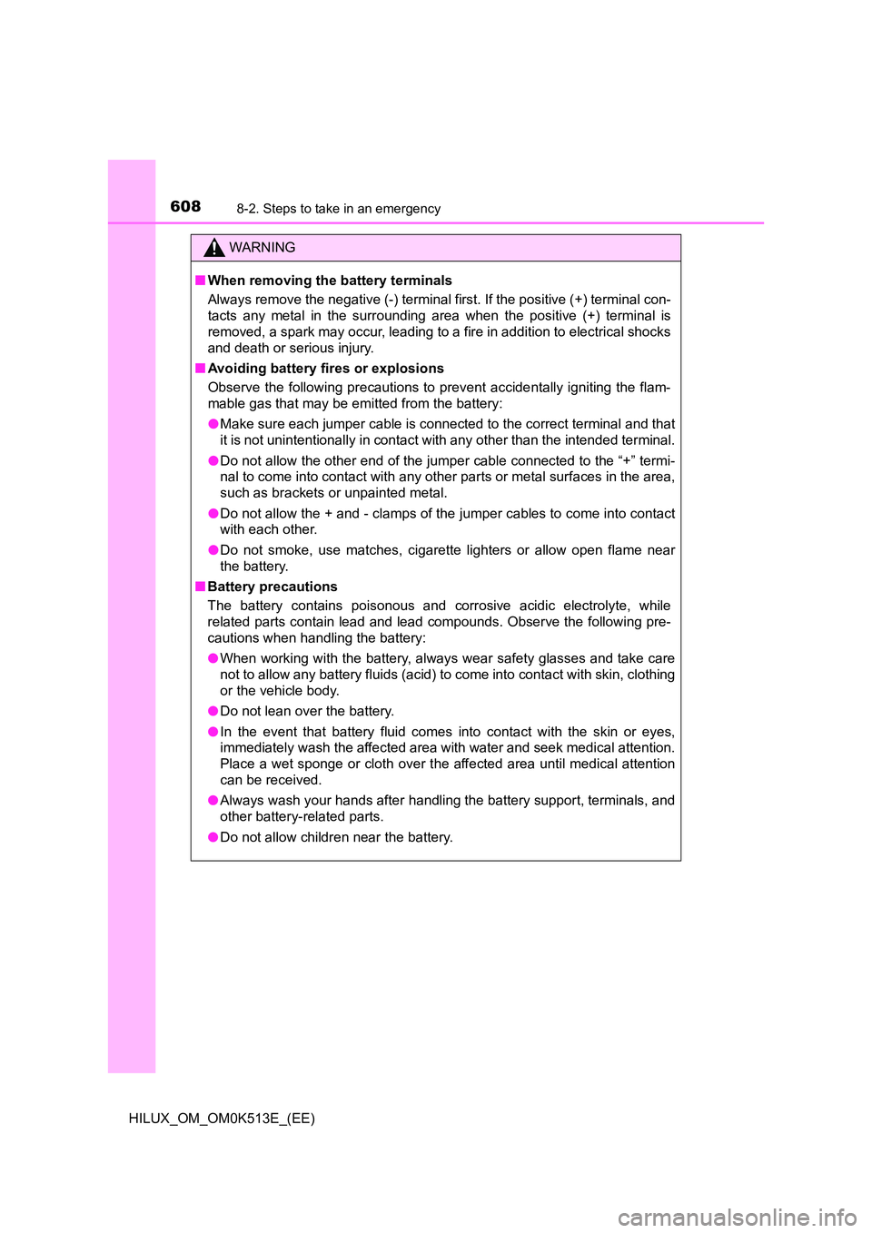 TOYOTA HILUX 2022  Owners Manual 6088-2. Steps to take in an emergency
HILUX_OM_OM0K513E_(EE)
WARNING
�QWhen removing the battery terminals 
Always remove the negative (-) terminal first. If the positive (+) terminal con- 
tacts any 
