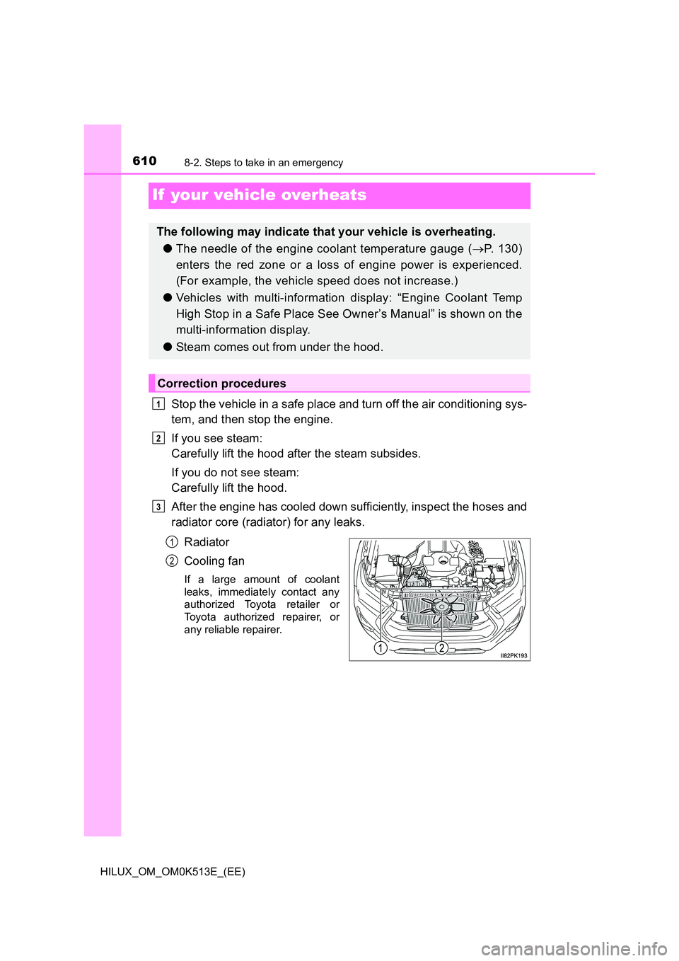 TOYOTA HILUX 2022  Owners Manual 6108-2. Steps to take in an emergency
HILUX_OM_OM0K513E_(EE)
If  your vehicle overheats
Stop the vehicle in a safe place and turn off the air conditioning sys- 
tem, and then stop the engine. 
If you 