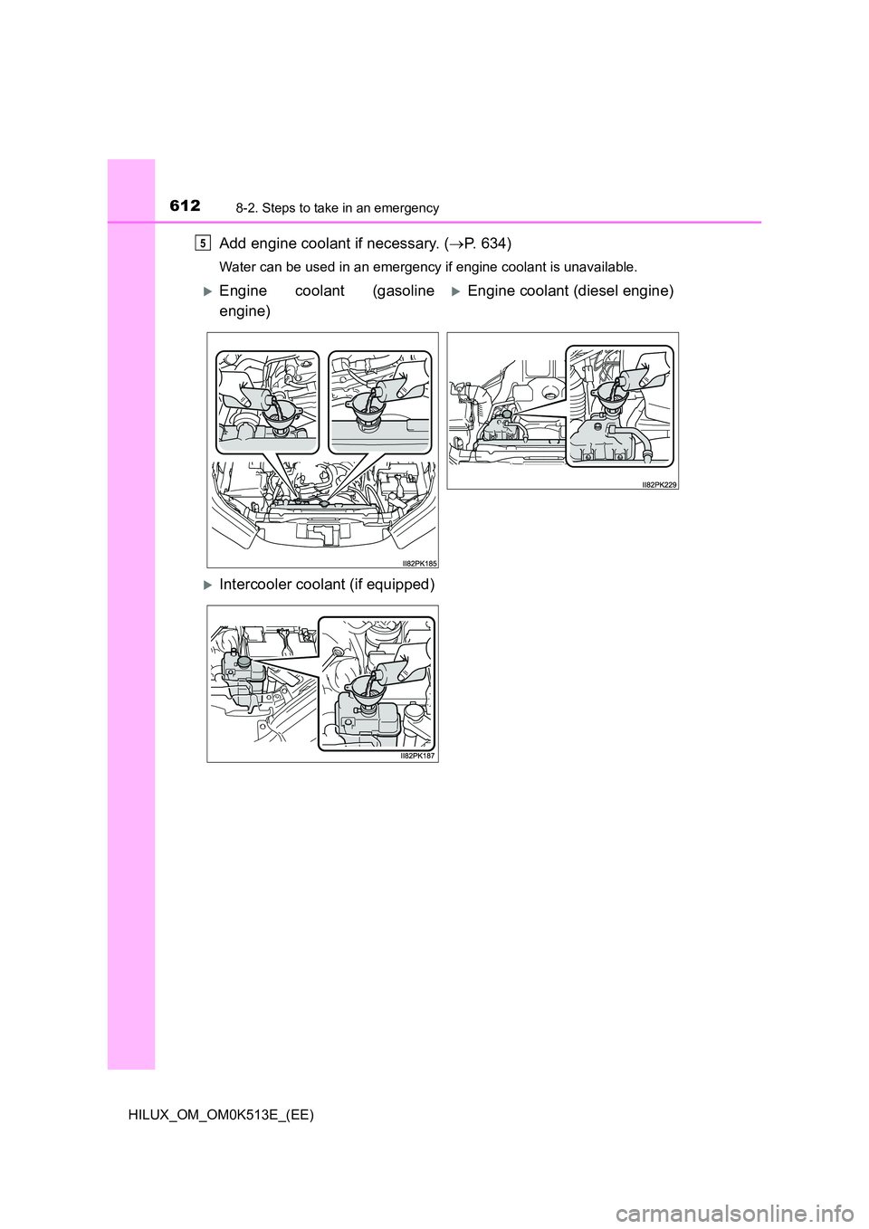 TOYOTA HILUX 2022  Owners Manual 6128-2. Steps to take in an emergency
HILUX_OM_OM0K513E_(EE)
Add engine coolant if necessary. (P. 634)
Water can be used in an emergency if engine coolant is unavailable. 
5
Engine coolant (gaso
