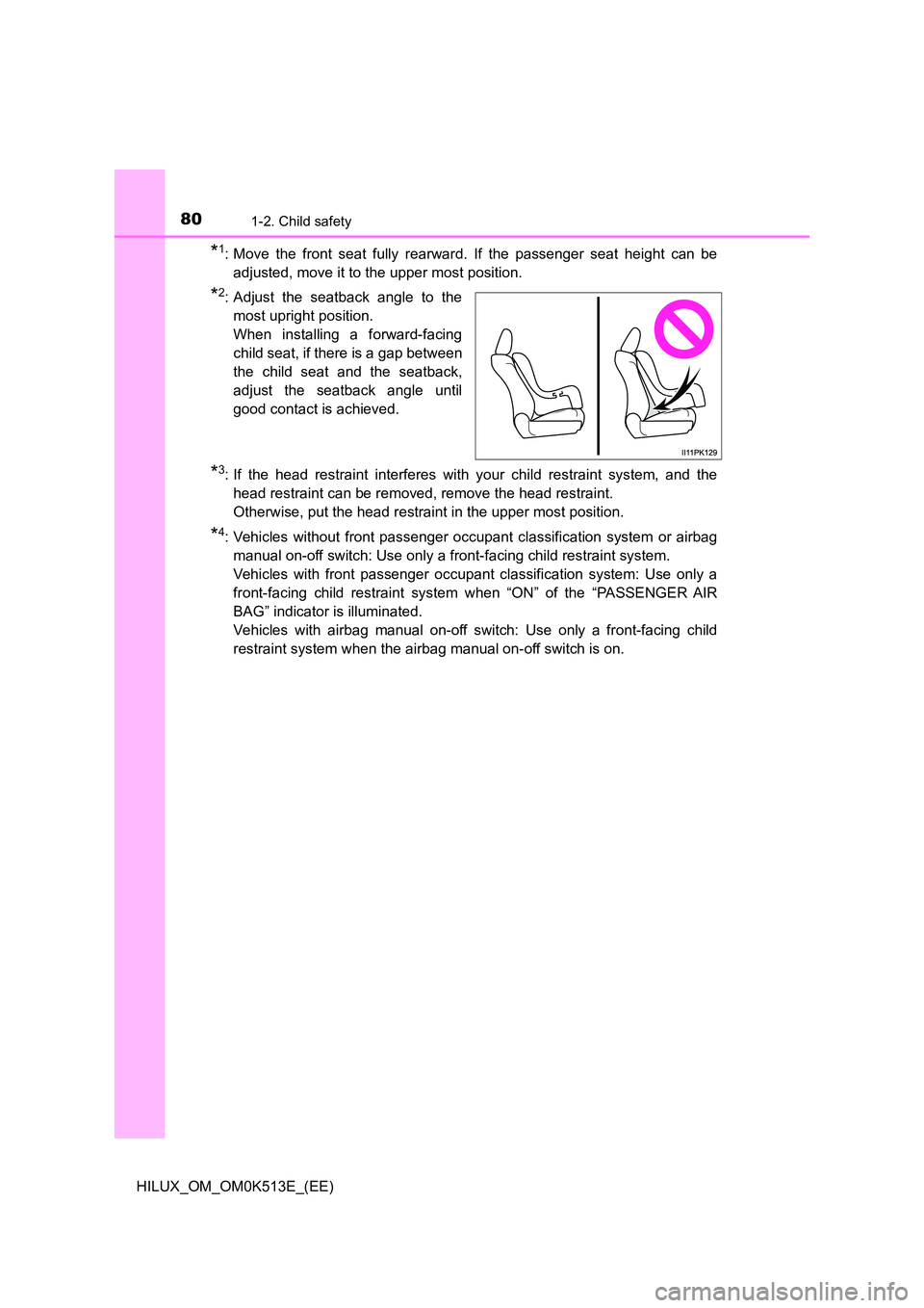 TOYOTA HILUX 2022 Owners Manual 801-2. Child safety
HILUX_OM_OM0K513E_(EE)
*1: Move the front seat fully rearward. If the passenger seat height can be
adjusted, move it to the upper most position.
*2: Adjust the seatback angle to t TOYOTA HILUX 2022 Owners Manual 801-2. Child safety
HILUX_OM_OM0K513E_(EE)
*1: Move the front seat fully rearward. If the passenger seat height can be
adjusted, move it to the upper most position.
*2: Adjust the seatback angle to t