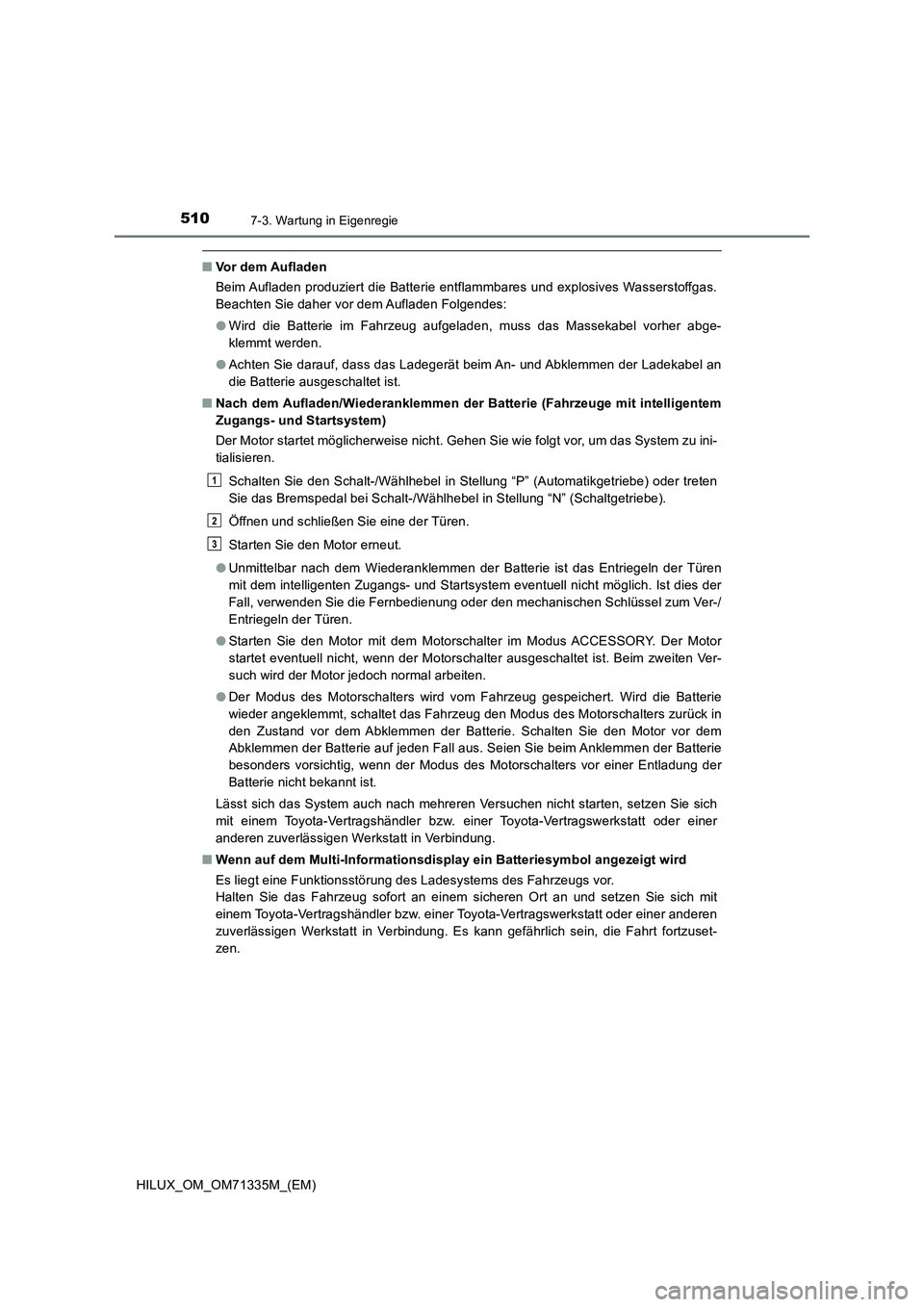 TOYOTA HILUX 2022  Betriebsanleitungen (in German) 5107-3. Wartung in Eigenregie
HILUX_OM_OM71335M_(EM)
�QVor dem Aufladen
Beim Aufladen produziert die Batterie entflammbares und explosives Wasserstoffgas.
Beachten Sie daher vor dem Aufladen Folgendes