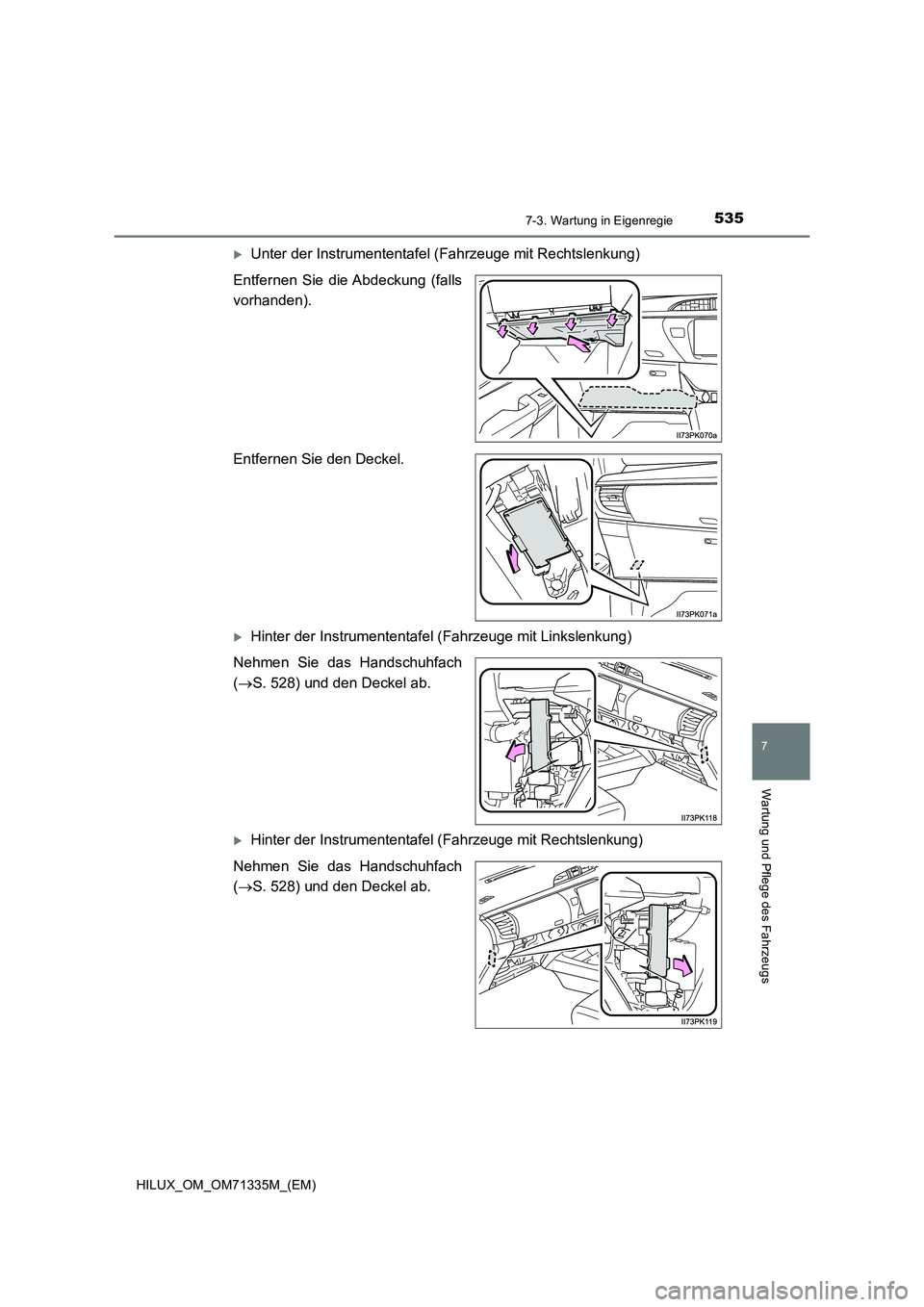 TOYOTA HILUX 2022  Betriebsanleitungen (in German) 5357-3. Wartung in Eigenregie
HILUX_OM_OM71335M_(EM)
7
Wartung und Pflege des Fahrzeugs
Unter der Instrumententafel (Fahrzeuge mit Rechtslenkung)
Entfernen Sie die Abdeckung (falls
vorhanden).
Entf