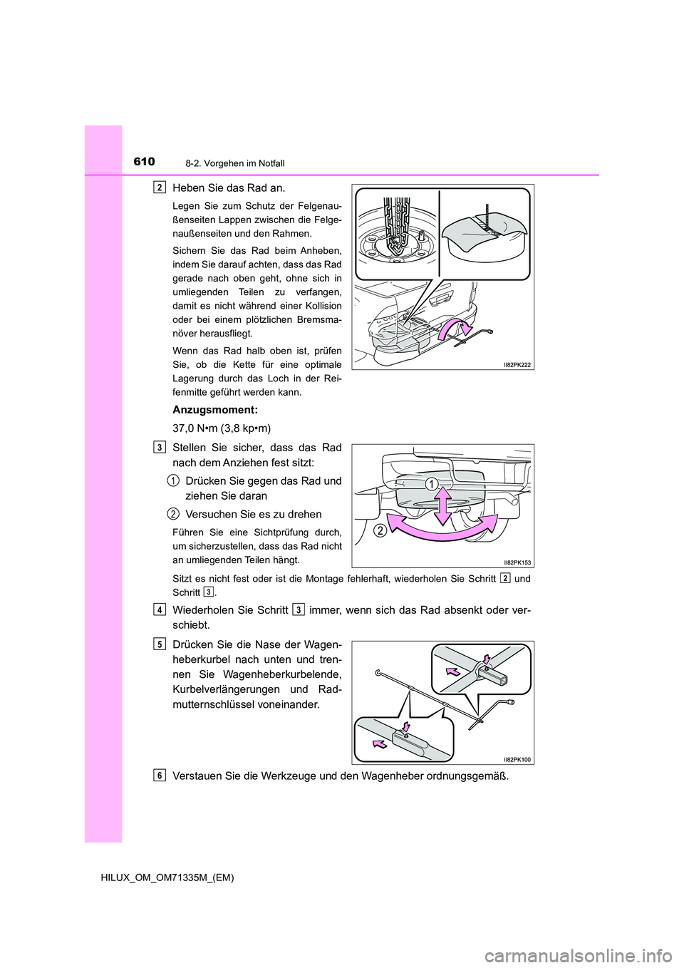 TOYOTA HILUX 2022 Betriebsanleitungen (in German) 6108-2. Vorgehen im Notfall
HILUX_OM_OM71335M_(EM)
Heben Sie das Rad an.
Legen Sie zum Schutz der Felgenau-
ßenseiten Lappen zwischen die Felge-
naußenseiten und den Rahmen.
Sichern Sie das Rad be TOYOTA HILUX 2022 Betriebsanleitungen (in German) 6108-2. Vorgehen im Notfall
HILUX_OM_OM71335M_(EM)
Heben Sie das Rad an.
Legen Sie zum Schutz der Felgenau-
ßenseiten Lappen zwischen die Felge-
naußenseiten und den Rahmen.
Sichern Sie das Rad be