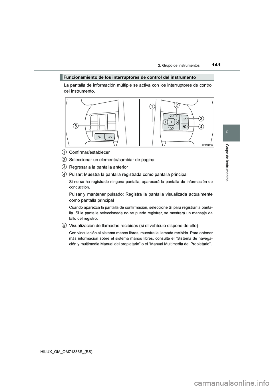 TOYOTA HILUX 2022  Manual del propietario (in Spanish) 1412. Grupo de instrumentos
2
Grupo de instrumentos
HILUX_OM_OM71336S_(ES)
La pantalla de información múltiple se activa con los interruptores de control
del instrumento.
Confirmar/establecer
Selecc