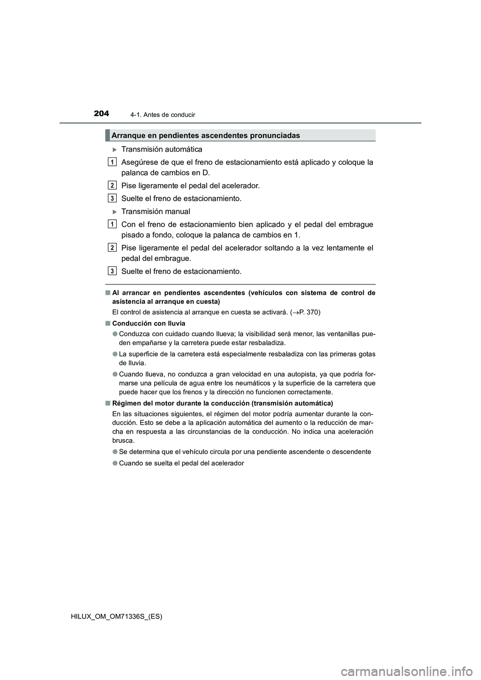 TOYOTA HILUX 2022 Manual del propietario (in Spanish) 2044-1. Antes de conducir
HILUX_OM_OM71336S_(ES)
Transmisión automática
Asegúrese de que el freno de estacionamiento está aplicado y coloque la
palanca de cambios en D.
Pise ligeramente el ped TOYOTA HILUX 2022 Manual del propietario (in Spanish) 2044-1. Antes de conducir
HILUX_OM_OM71336S_(ES)
Transmisión automática
Asegúrese de que el freno de estacionamiento está aplicado y coloque la
palanca de cambios en D.
Pise ligeramente el ped
