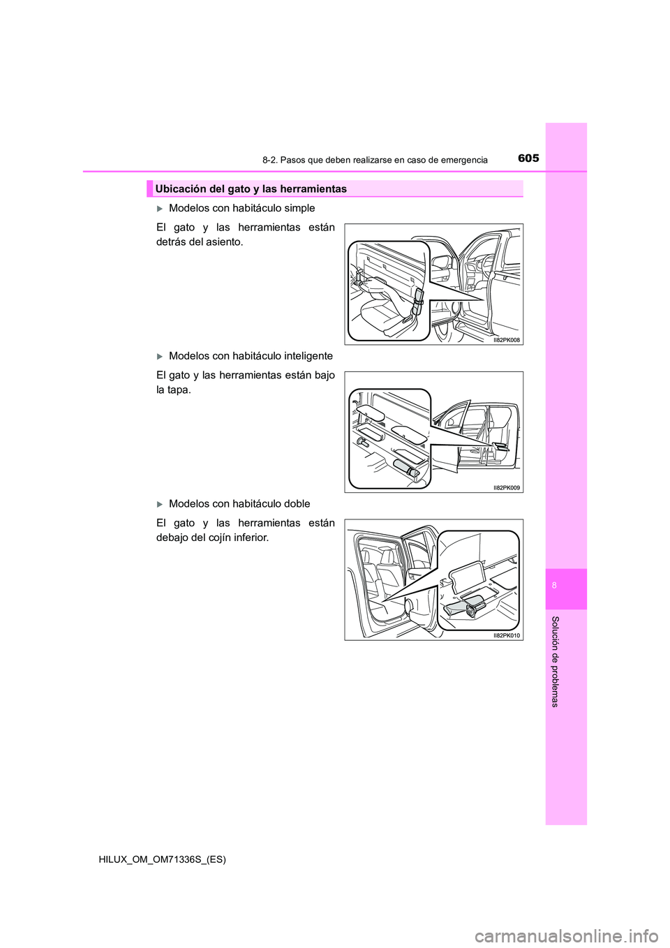 TOYOTA HILUX 2022  Manual del propietario (in Spanish) 6058-2. Pasos que deben realizarse en caso de emergencia
HILUX_OM_OM71336S_(ES)
8
Solución de problemas
Modelos con habitáculo simple 
El gato y las herramientas están 
detrás del asiento.
M