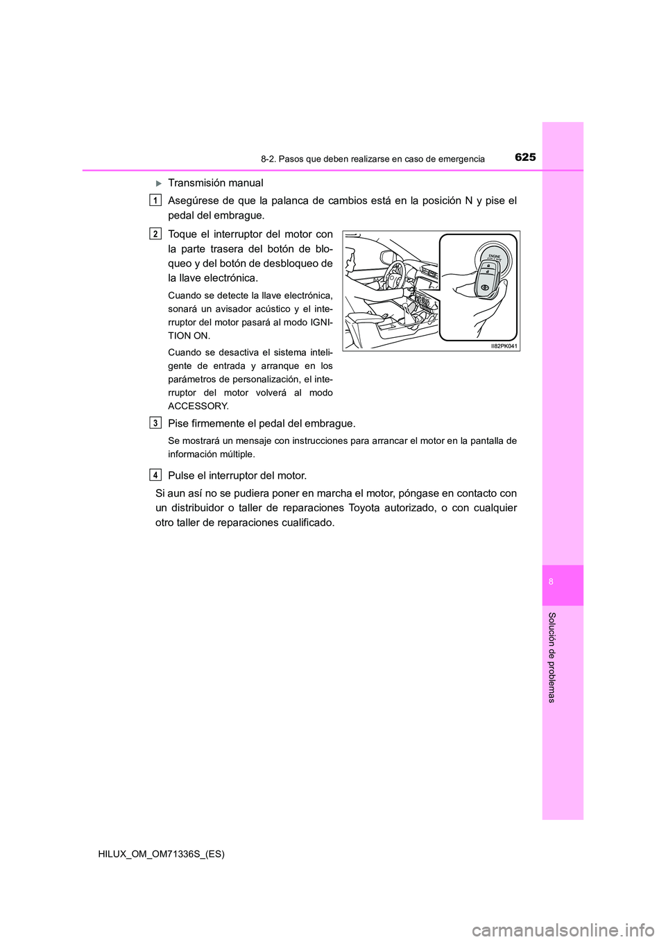 TOYOTA HILUX 2022 Manual del propietario (in Spanish) 6258-2. Pasos que deben realizarse en caso de emergencia
HILUX_OM_OM71336S_(ES)
8
Solución de problemas
Transmisión manual
Asegúrese de que la palanca de cambios está en la posición N y pise TOYOTA HILUX 2022 Manual del propietario (in Spanish) 6258-2. Pasos que deben realizarse en caso de emergencia
HILUX_OM_OM71336S_(ES)
8
Solución de problemas
Transmisión manual
Asegúrese de que la palanca de cambios está en la posición N y pise