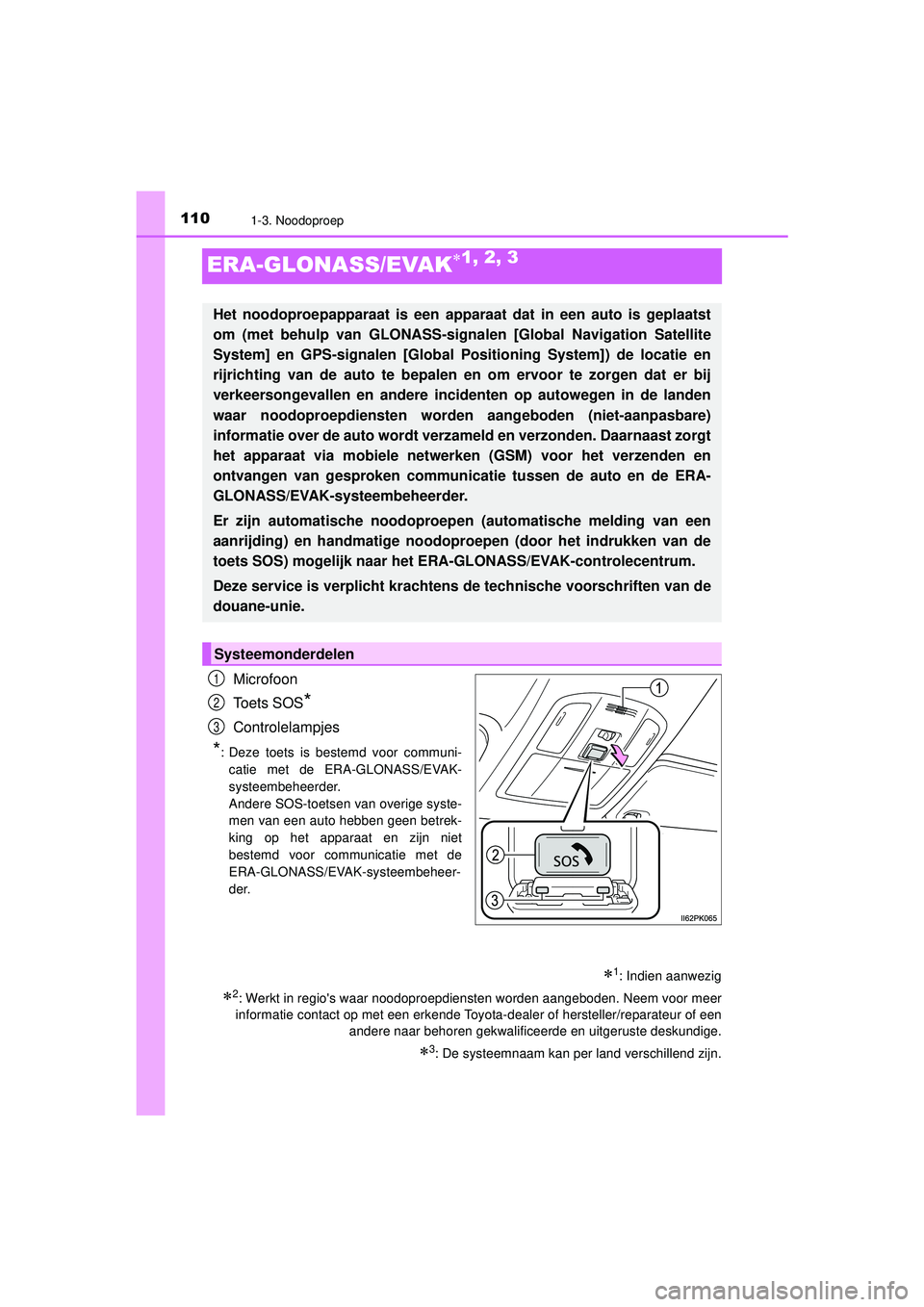 TOYOTA HILUX 2022  Instructieboekje (in Dutch) 1101-3. Noodoproep
HILUX_OM_OM0K513E_(EE)
ERA-GLONASS/EVAK1, 2, 3
Microfoon
Toets SOS
*
Controlelampjes
*: Deze toets is bestemd voor communi-catie met de ERA-GLONASS/EVAK-
systeembeheerder.
Andere