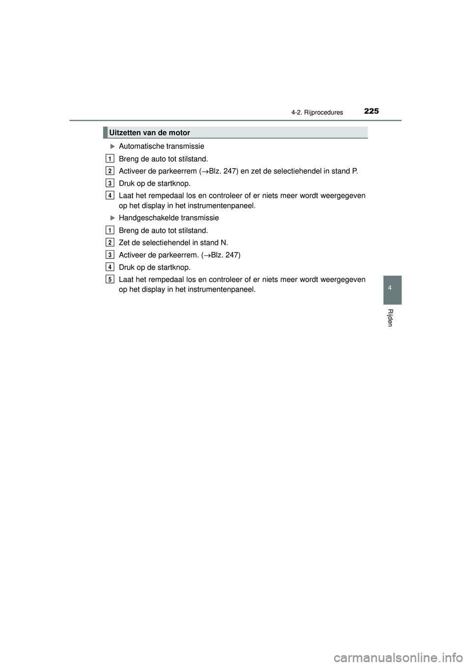 TOYOTA HILUX 2022  Instructieboekje (in Dutch) 2254-2. Rijprocedures
4
Rijden
HILUX_OM_OM0K513E_(EE)
Automatische transmissie
Breng de auto tot stilstand.
Activeer de parkeerrem (Blz. 247) en zet de selectiehendel in stand P.
Druk op de star