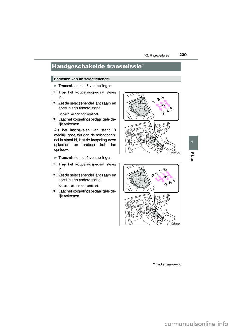 TOYOTA HILUX 2022  Instructieboekje (in Dutch) 239
4
4-2. Rijprocedures
Rijden
HILUX_OM_OM0K513E_(EE)
Handgeschakelde transmissie
Transmissie met 5 versnellingen
Trap het koppelingspedaal stevig
in.
Zet de selectiehendel langzaam en
goed in 