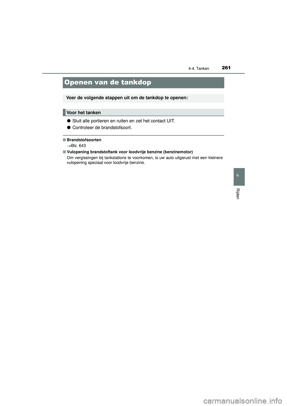 TOYOTA HILUX 2022  Instructieboekje (in Dutch) 261
4
4-4. Tanken
Rijden
HILUX_OM_OM0K513E_(EE)
Openen van de tankdop
●Sluit alle portieren en ruiten en zet het contact UIT.
● Controleer de brandstofsoort.
■Brandstofsoorten
Blz. 643
■ Vu