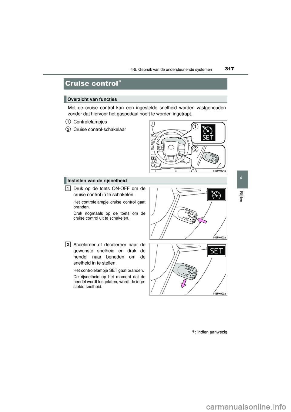 TOYOTA HILUX 2022  Instructieboekje (in Dutch) 317
4
4-5. Gebruik van de ondersteunende systemen
Rijden
HILUX_OM_OM0K513E_(EE)
Cruise control
Met de cruise control kan een ingestelde snelheid worden vastgehouden
zonder dat hiervoor het gaspedaa