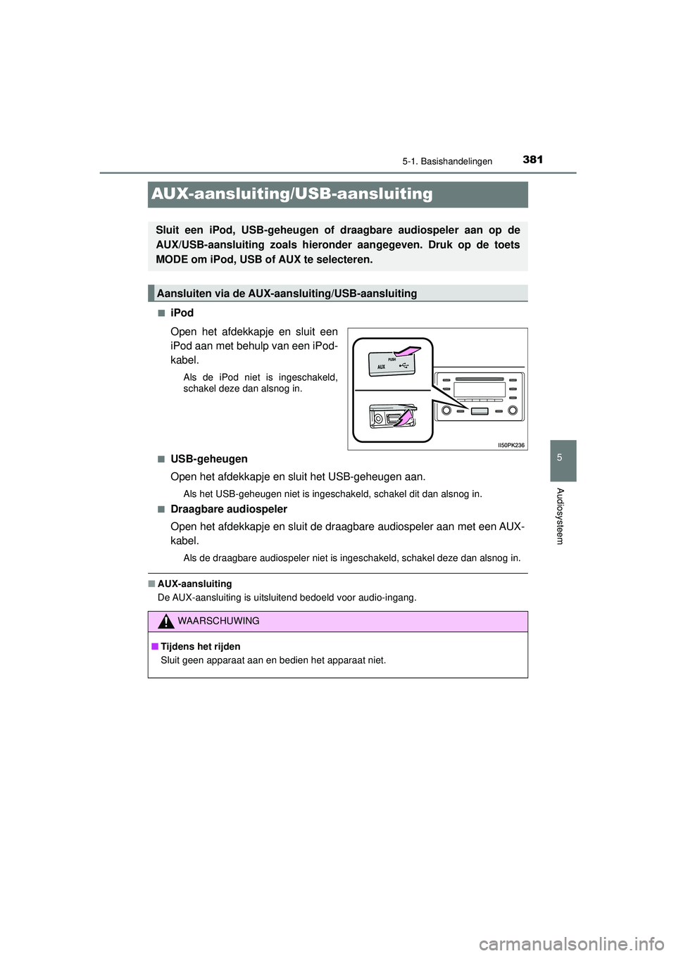 TOYOTA HILUX 2022  Instructieboekje (in Dutch) 381
5
5-1. Basishandelingen
Audiosysteem
HILUX_OM_OM0K513E_(EE)
AUX-aansluiting/USB-aansluiting
■iPod
Open het afdekkapje en sluit een
iPod aan met behulp van een iPod-
kabel.
Als de iPod niet is in