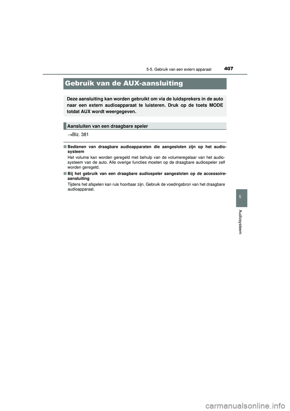 TOYOTA HILUX 2022  Instructieboekje (in Dutch) 407
5
5-5. Gebruik van een extern apparaat
Audiosysteem
HILUX_OM_OM0K513E_(EE)
Gebruik van de AUX-aansluiting
Blz. 381
■Bedienen van draagbare audioapparaten die aangeslot en zijn op het audio-
s