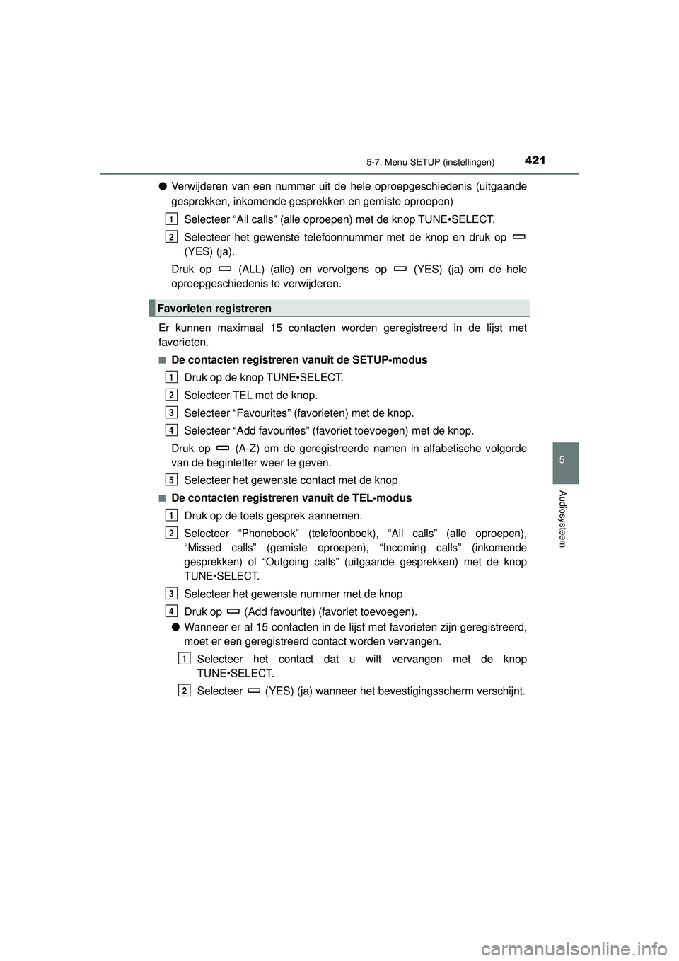 TOYOTA HILUX 2022  Instructieboekje (in Dutch) 4215-7. Menu SETUP (instellingen)
5
Audiosysteem
HILUX_OM_OM0K513E_(EE)
●Verwijderen van een nummer uit de hele oproepgeschiedenis (uitgaande
gesprekken, inkomende gesprekken en gemiste oproepen)
Se