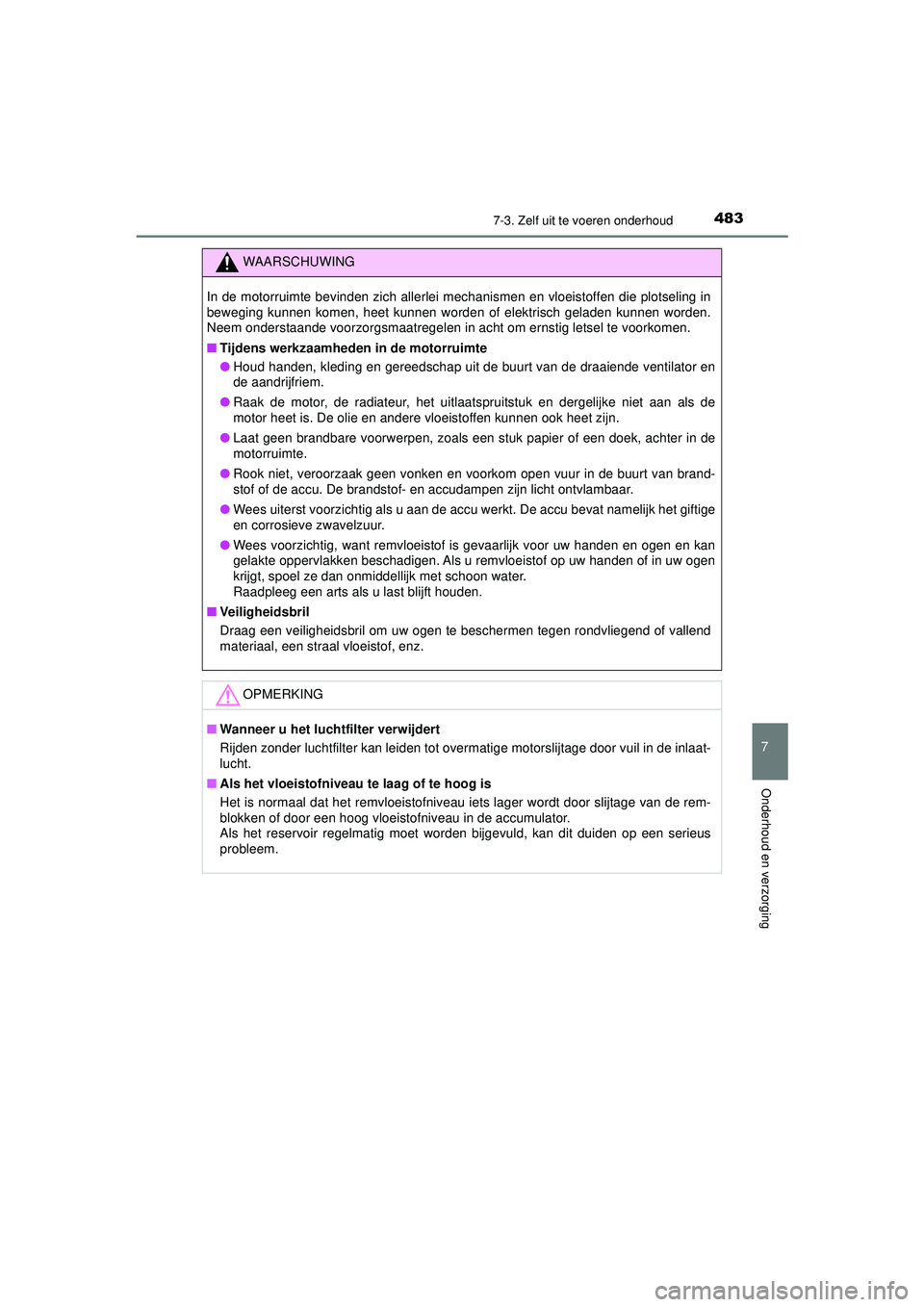 TOYOTA HILUX 2022 Instructieboekje (in Dutch) 4837-3. Zelf uit te voeren onderhoud
HILUX_OM_OM0K513E_(EE)
7
Onderhoud en verzorging
WAARSCHUWING
In de motorruimte bevinden zich allerlei mechanismen en vloeistoffen die plotseling in
beweging kunne TOYOTA HILUX 2022 Instructieboekje (in Dutch) 4837-3. Zelf uit te voeren onderhoud
HILUX_OM_OM0K513E_(EE)
7
Onderhoud en verzorging
WAARSCHUWING
In de motorruimte bevinden zich allerlei mechanismen en vloeistoffen die plotseling in
beweging kunne