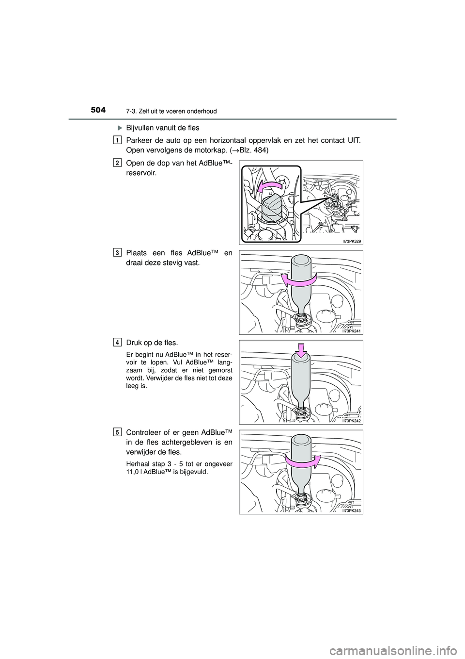 TOYOTA HILUX 2022  Instructieboekje (in Dutch) 5047-3. Zelf uit te voeren onderhoud
HILUX_OM_OM0K513E_(EE)
Bijvullen vanuit de fles
Parkeer de auto op een horizontaal oppervlak en zet het contact UIT.
Open vervolgens de motorkap. (Blz. 484)
