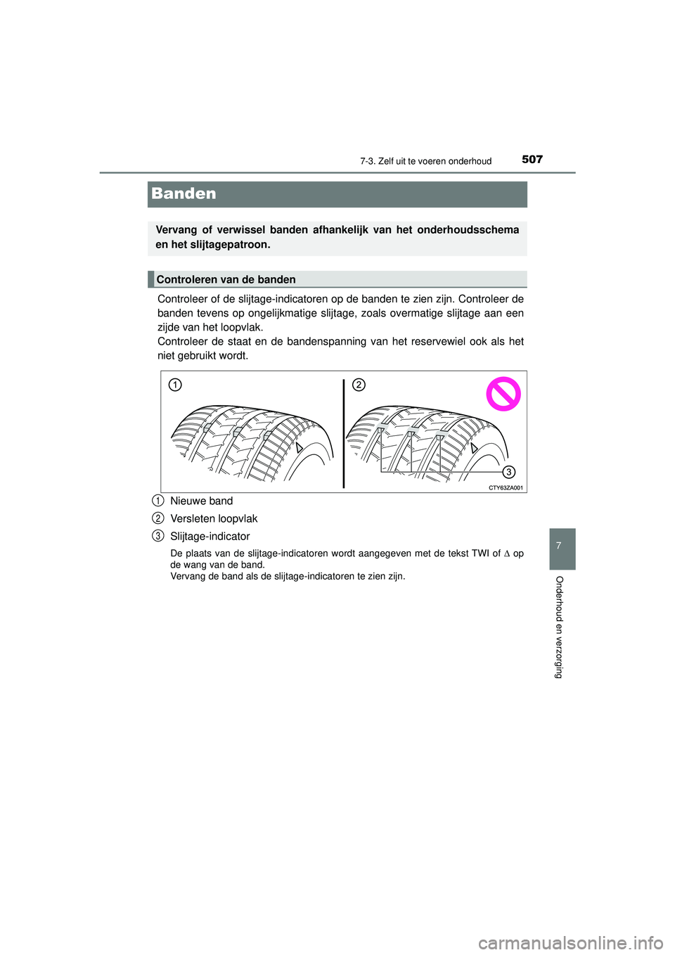 TOYOTA HILUX 2022  Instructieboekje (in Dutch) 5077-3. Zelf uit te voeren onderhoud
HILUX_OM_OM0K513E_(EE)
7
Onderhoud en verzorging
Banden
Controleer of de slijtage-indicatoren op de banden te zien zijn. Controleer de
banden tevens op ongelijkmat