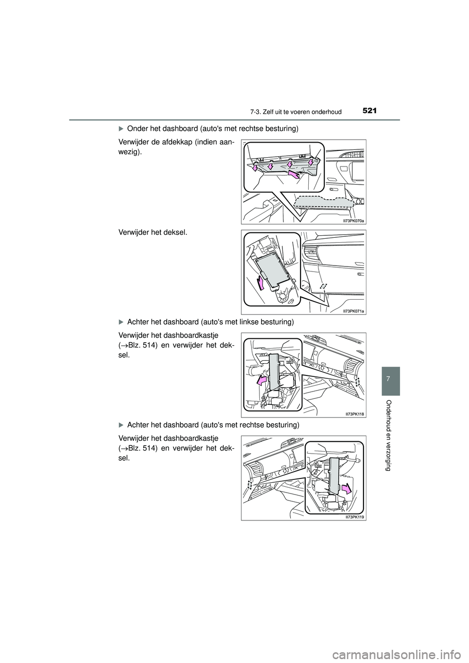 TOYOTA HILUX 2022  Instructieboekje (in Dutch) 5217-3. Zelf uit te voeren onderhoud
HILUX_OM_OM0K513E_(EE)
7
Onderhoud en verzorging
Onder het dashboard (autos met rechtse besturing)
Verwijder de afdekkap (indien aan-
wezig).
Verwijder het dek