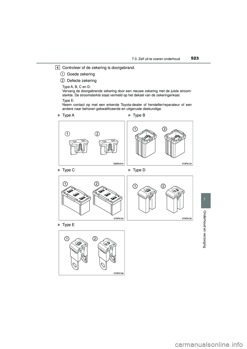 TOYOTA HILUX 2022  Instructieboekje (in Dutch) 5237-3. Zelf uit te voeren onderhoud
HILUX_OM_OM0K513E_(EE)
7
Onderhoud en verzorging
Controleer of de zekering is doorgebrand.Goede zekering
Defecte zekering
Type A, B, C en D:
Vervang de doorgebrand