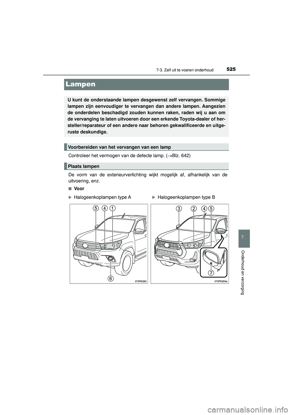 TOYOTA HILUX 2022  Instructieboekje (in Dutch) 5257-3. Zelf uit te voeren onderhoud
HILUX_OM_OM0K513E_(EE)
7
Onderhoud en verzorging
Lampen
Controleer het vermogen van de defecte lamp. (Blz. 642)
De vorm van de exterieurverlichting wijkt mogeli