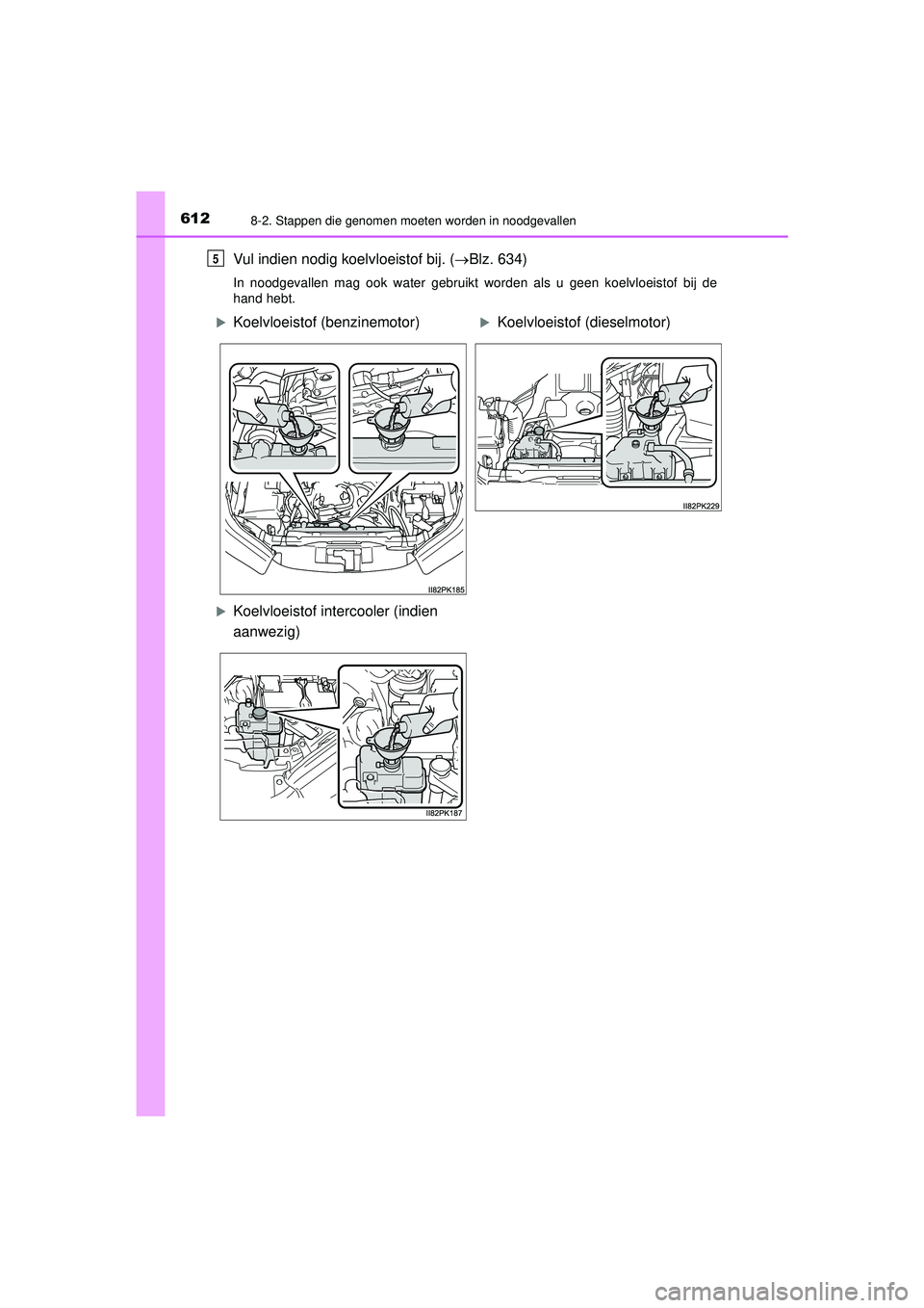 TOYOTA HILUX 2022  Instructieboekje (in Dutch) 6128-2. Stappen die genomen moeten worden in noodgevallen
HILUX_OM_OM0K513E_(EE)
Vul indien nodig koelvloeistof bij. (Blz. 634)
In noodgevallen mag ook water gebruikt worden als u geen koelvloeisto