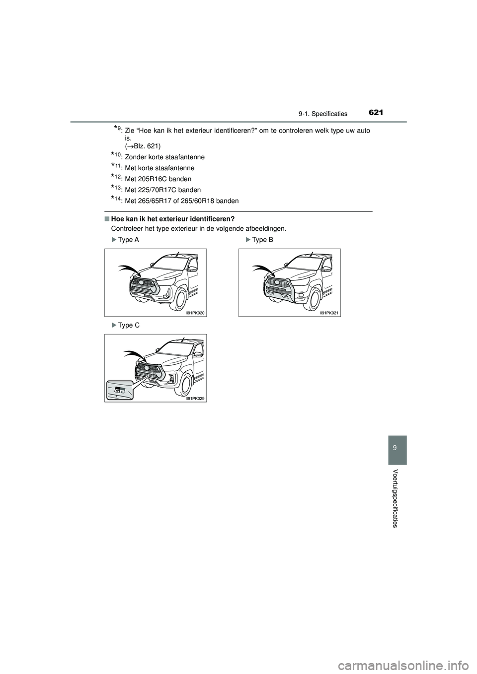 TOYOTA HILUX 2022  Instructieboekje (in Dutch) 621
9
9-1. Specificaties
Voertuigspecificaties
HILUX_OM_OM0K513E_(EE)
*9: Zie “Hoe kan ik het exterieur identificeren?” om te controleren welk type uw autois. 
( Blz. 621)
*10: Zonder korte sta