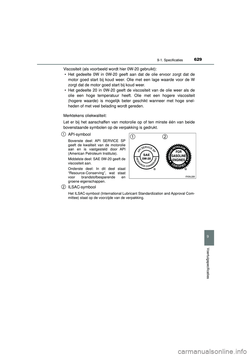 TOYOTA HILUX 2022  Instructieboekje (in Dutch) 629
9
9-1. Specificaties
Voertuigspecificaties
HILUX_OM_OM0K513E_(EE)
Viscositeit (als voorbeeld wordt hier 0W-20 gebruikt):• Het gedeelte 0W in 0W-20 geeft aan dat de olie ervoor zorgt dat de motor