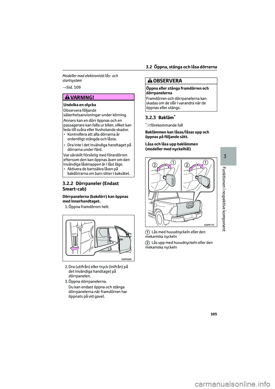 TOYOTA HILUX 2022  Bruksanvisningar (in Swedish) Modeller med elektroniskt lås- och
startsystem
→Sid. 109
VARNING!
Undvika en olycka
Observera följande
säkerhetsanvisningar under körning.
Annars kan en dörr öppnas och en
passagerare kan fall