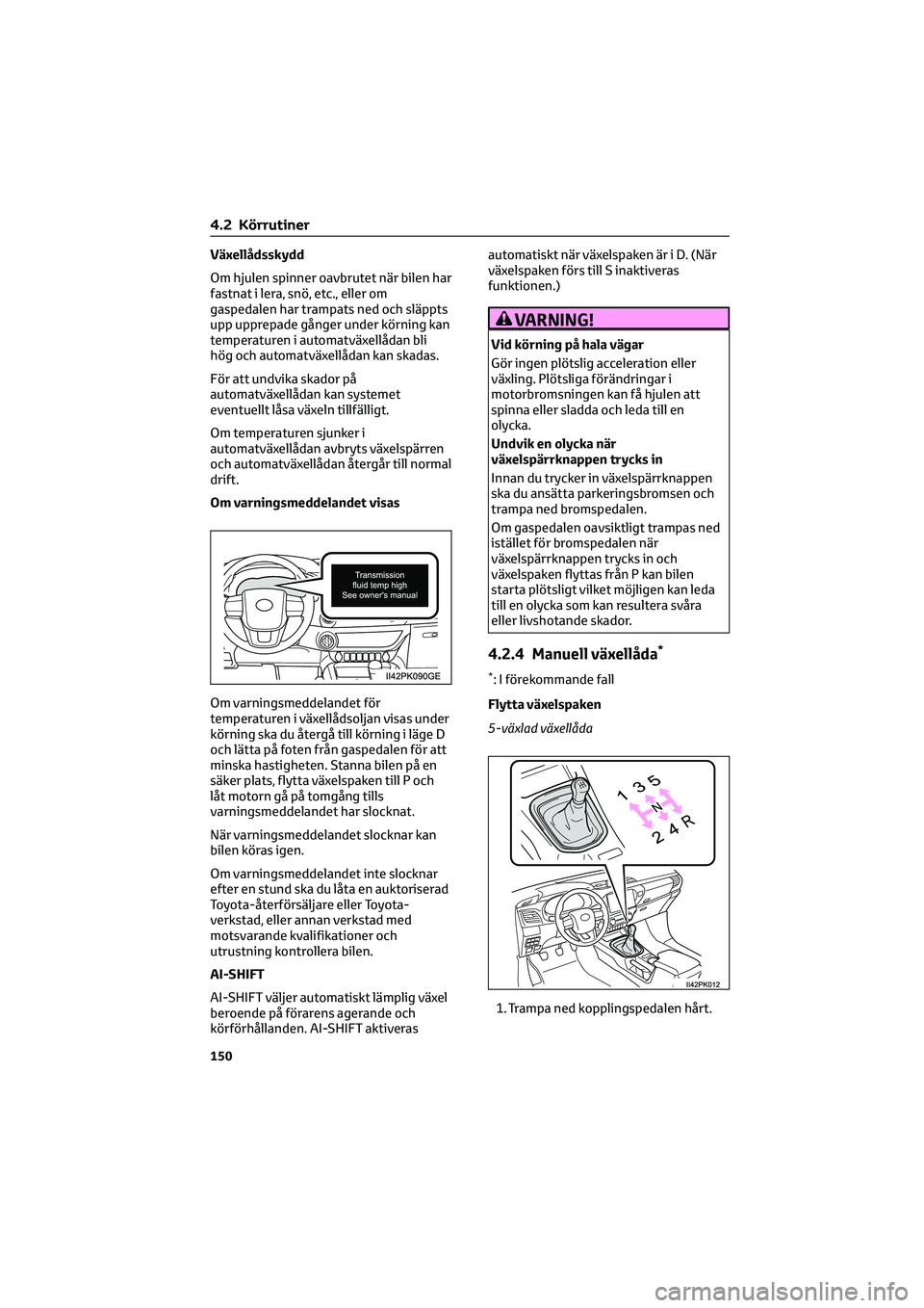 TOYOTA HILUX 2022  Bruksanvisningar (in Swedish) Växellådsskydd
Om hjulen spinner oavbrutet när bilen har
fastnat i lera, snö, etc., eller om
gaspedalen har trampats ned och släppts
upp upprepade gånger under körning kan
temperaturen i automa
