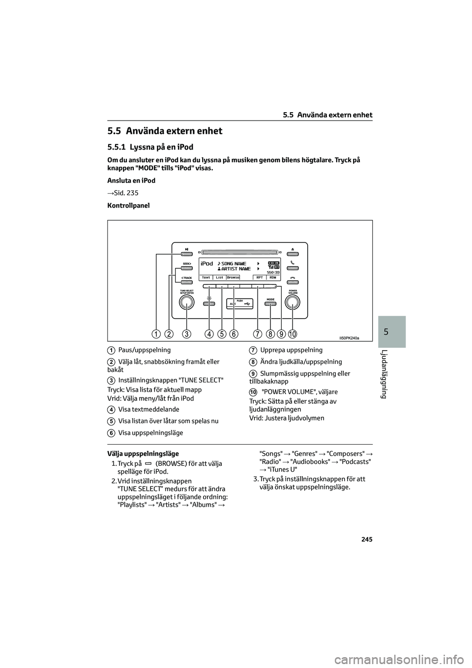 TOYOTA HILUX 2022  Bruksanvisningar (in Swedish) 5.5 Använda extern enhet
5.5.1 Lyssna på en iPod
Om du ansluter en iPod kan du lyssna på musiken genom bilens högtalare. Tryck på
knappen "MODE" tills "iPod" visas.
Ansluta en iPo