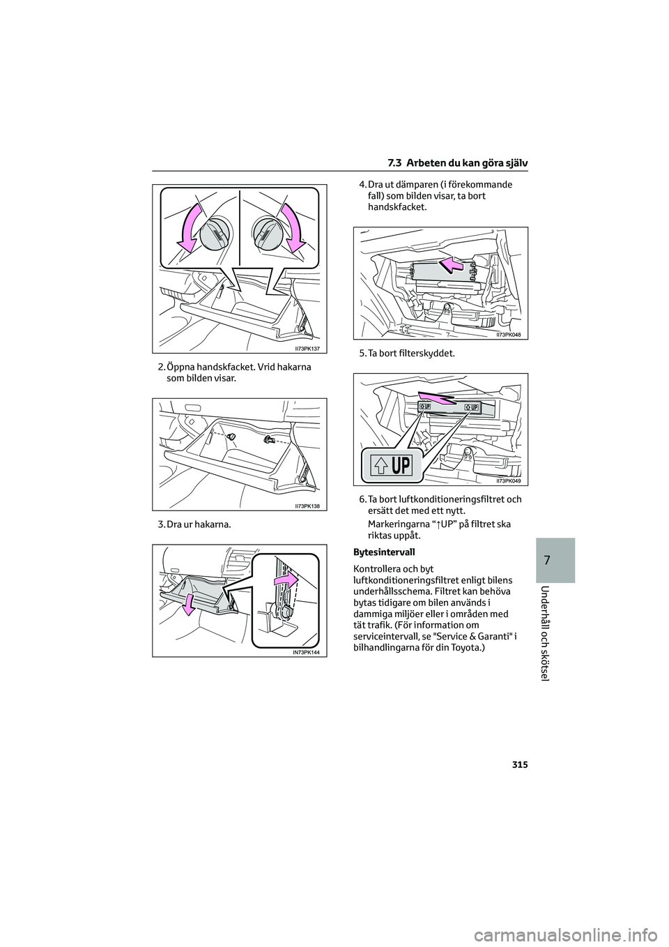 TOYOTA HILUX 2022  Bruksanvisningar (in Swedish) 2. Öppna handskfacket. Vrid hakarna
som bilden visar.
3. Dra ur hakarna.4. Dra ut dämparen (i förekommande
fall) som bilden visar, ta bort
handskfacket.
5. Ta bort filterskyddet.
6. Ta bort luftkon