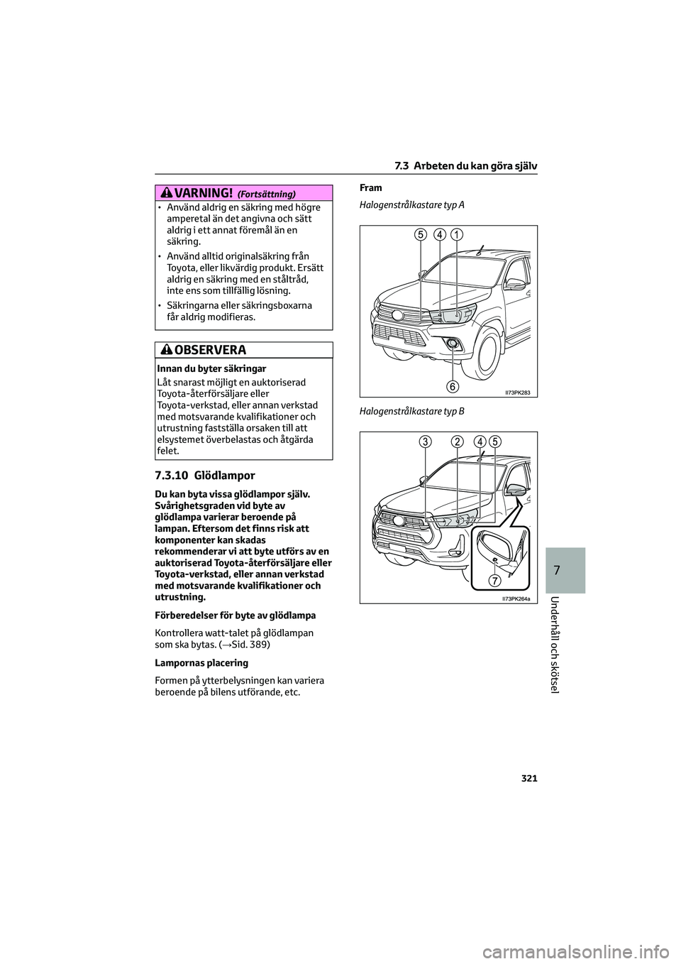 TOYOTA HILUX 2022  Bruksanvisningar (in Swedish) VARNING!(Fortsättning)
• Använd aldrig en säkring med högre
amperetal än det angivna och sätt
aldrig i ett annat föremål än en
säkring.
• Använd alltid originalsäkring från
Toyota, el