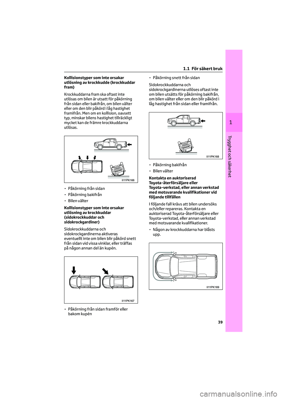 TOYOTA HILUX 2022  Bruksanvisningar (in Swedish) Kollisionstyper som inte orsakar
utlösning av krockkudde (krockkuddar
fram)
Krockkuddarna fram ska oftast inte
utlösas om bilen är utsatt för påkörning
från sidan eller bakifrån, om bilen väl