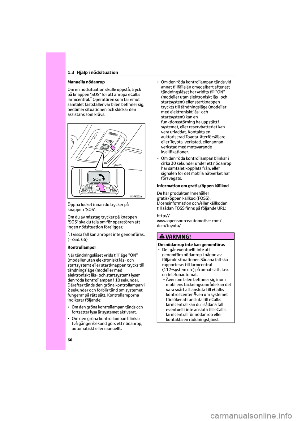 TOYOTA HILUX 2022  Bruksanvisningar (in Swedish) Manuella nödanrop
Om en nödsituation skulle uppstå, tryck
på knappen "SOS" för att anropa eCall:s
larmcentral.
*Operatören som tar emot
samtalet fastställer var bilen befinner sig,
bed
